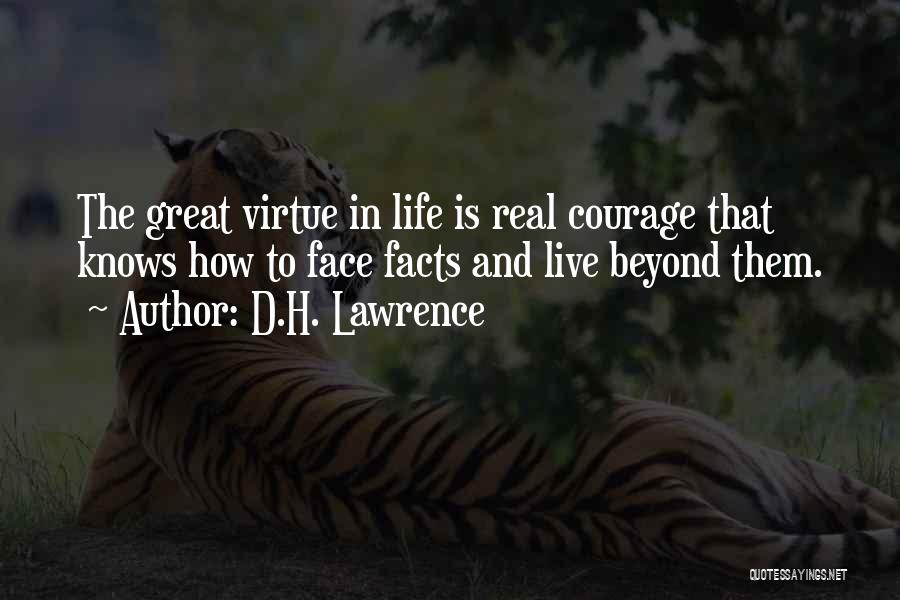 D.H. Lawrence Quotes: The Great Virtue In Life Is Real Courage That Knows How To Face Facts And Live Beyond Them.
