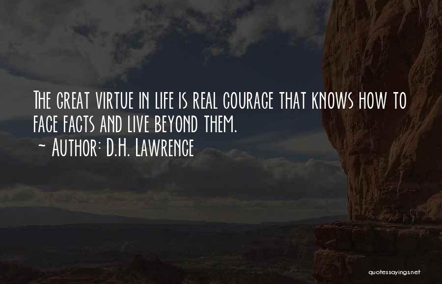 D.H. Lawrence Quotes: The Great Virtue In Life Is Real Courage That Knows How To Face Facts And Live Beyond Them.