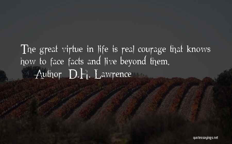D.H. Lawrence Quotes: The Great Virtue In Life Is Real Courage That Knows How To Face Facts And Live Beyond Them.