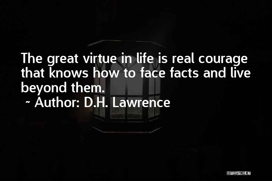 D.H. Lawrence Quotes: The Great Virtue In Life Is Real Courage That Knows How To Face Facts And Live Beyond Them.