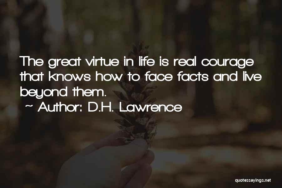 D.H. Lawrence Quotes: The Great Virtue In Life Is Real Courage That Knows How To Face Facts And Live Beyond Them.