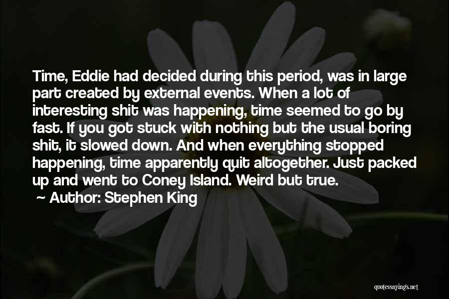 Stephen King Quotes: Time, Eddie Had Decided During This Period, Was In Large Part Created By External Events. When A Lot Of Interesting