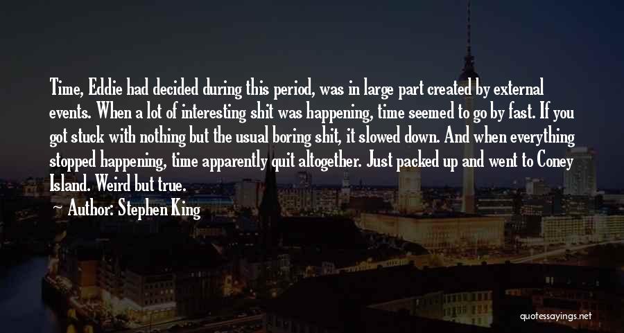 Stephen King Quotes: Time, Eddie Had Decided During This Period, Was In Large Part Created By External Events. When A Lot Of Interesting