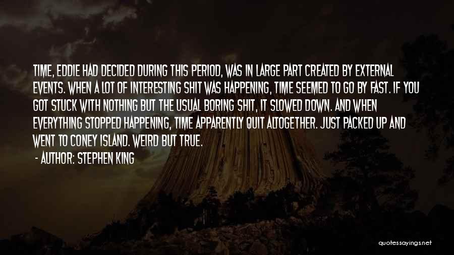 Stephen King Quotes: Time, Eddie Had Decided During This Period, Was In Large Part Created By External Events. When A Lot Of Interesting