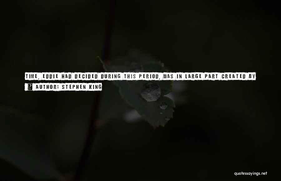 Stephen King Quotes: Time, Eddie Had Decided During This Period, Was In Large Part Created By External Events. When A Lot Of Interesting