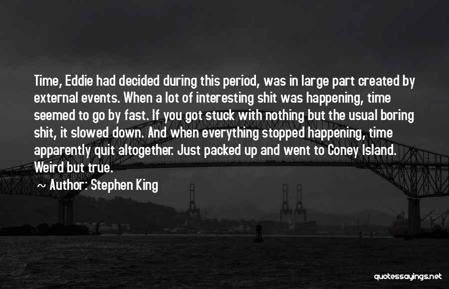 Stephen King Quotes: Time, Eddie Had Decided During This Period, Was In Large Part Created By External Events. When A Lot Of Interesting