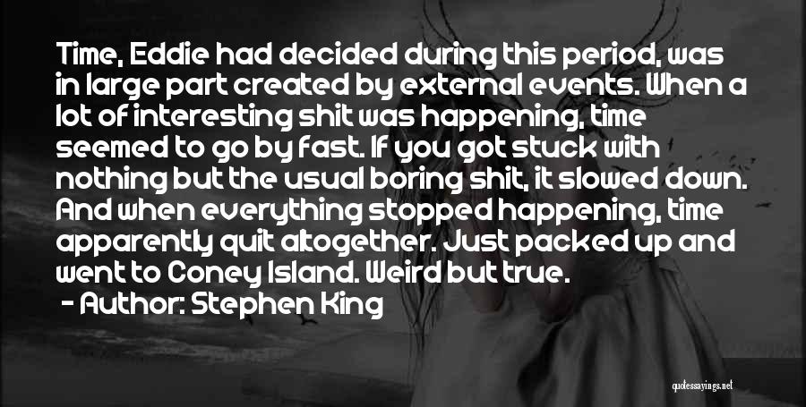 Stephen King Quotes: Time, Eddie Had Decided During This Period, Was In Large Part Created By External Events. When A Lot Of Interesting