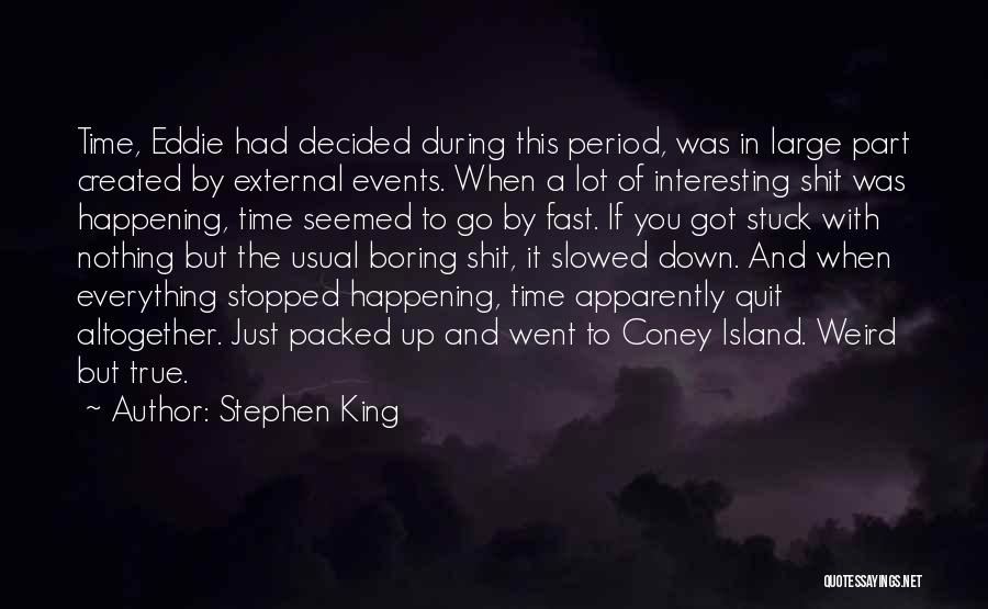 Stephen King Quotes: Time, Eddie Had Decided During This Period, Was In Large Part Created By External Events. When A Lot Of Interesting