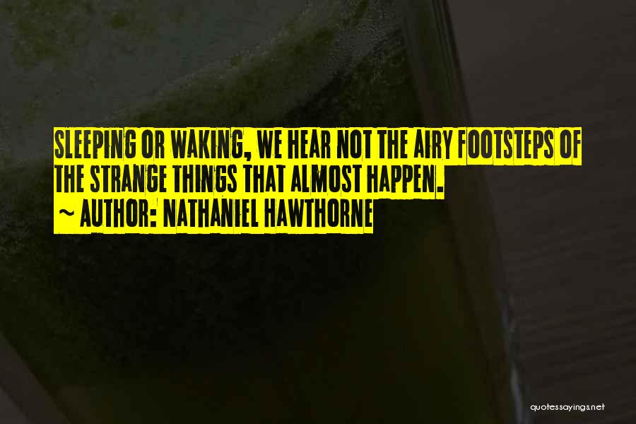 Nathaniel Hawthorne Quotes: Sleeping Or Waking, We Hear Not The Airy Footsteps Of The Strange Things That Almost Happen.