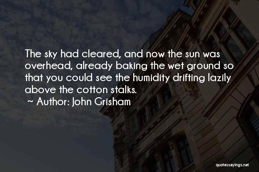 John Grisham Quotes: The Sky Had Cleared, And Now The Sun Was Overhead, Already Baking The Wet Ground So That You Could See