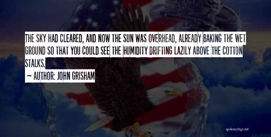 John Grisham Quotes: The Sky Had Cleared, And Now The Sun Was Overhead, Already Baking The Wet Ground So That You Could See