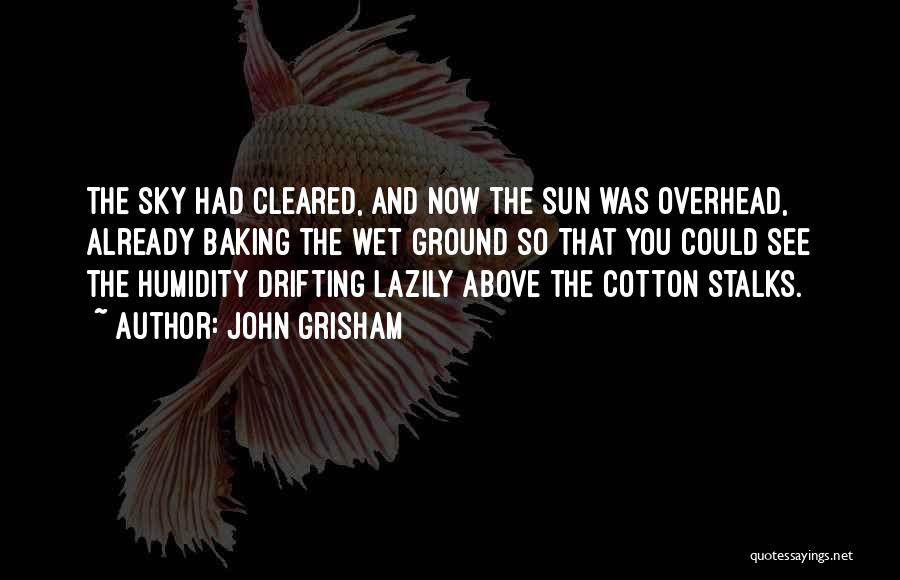 John Grisham Quotes: The Sky Had Cleared, And Now The Sun Was Overhead, Already Baking The Wet Ground So That You Could See
