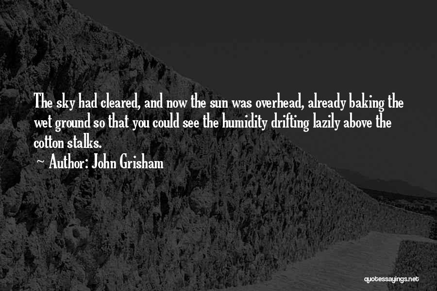 John Grisham Quotes: The Sky Had Cleared, And Now The Sun Was Overhead, Already Baking The Wet Ground So That You Could See