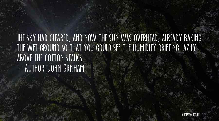 John Grisham Quotes: The Sky Had Cleared, And Now The Sun Was Overhead, Already Baking The Wet Ground So That You Could See