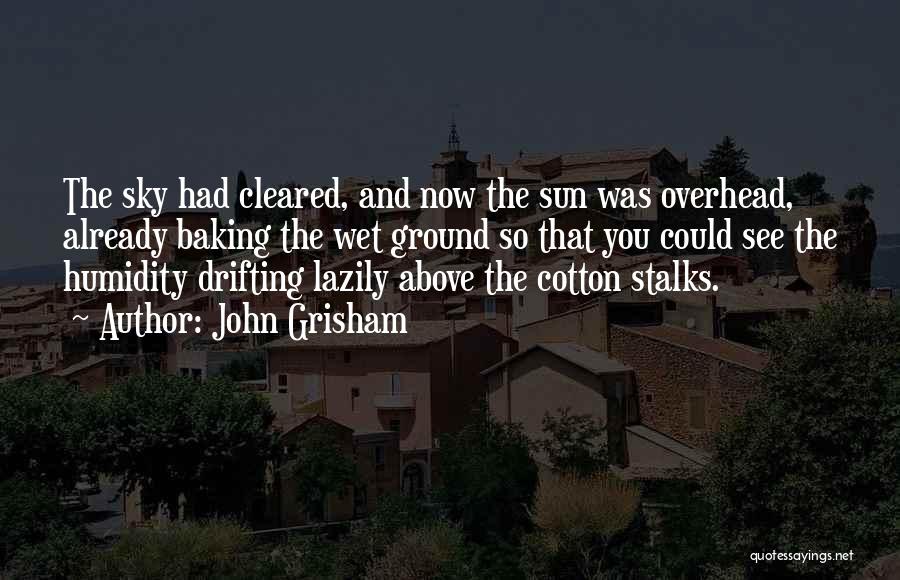 John Grisham Quotes: The Sky Had Cleared, And Now The Sun Was Overhead, Already Baking The Wet Ground So That You Could See