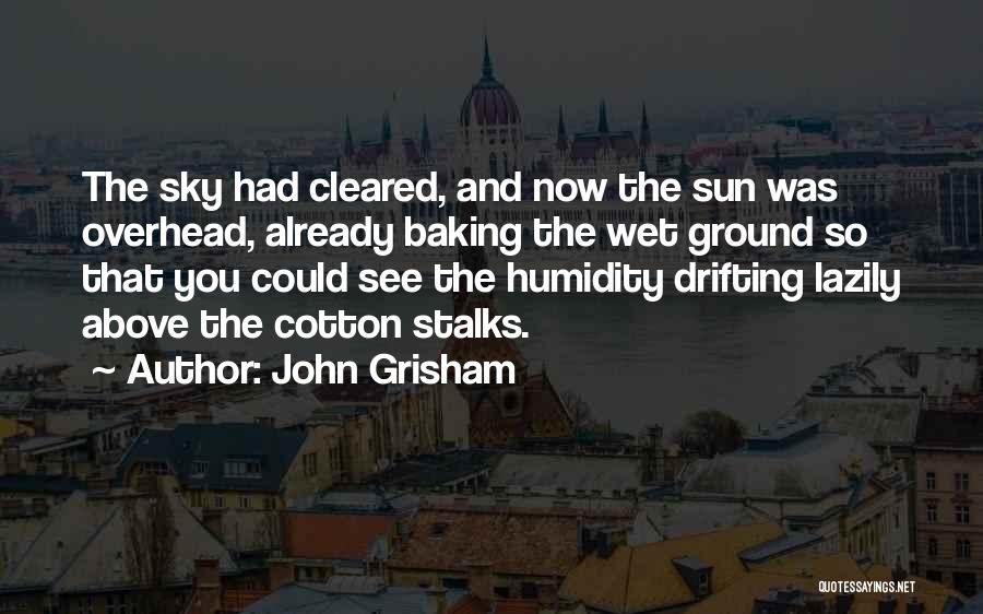 John Grisham Quotes: The Sky Had Cleared, And Now The Sun Was Overhead, Already Baking The Wet Ground So That You Could See