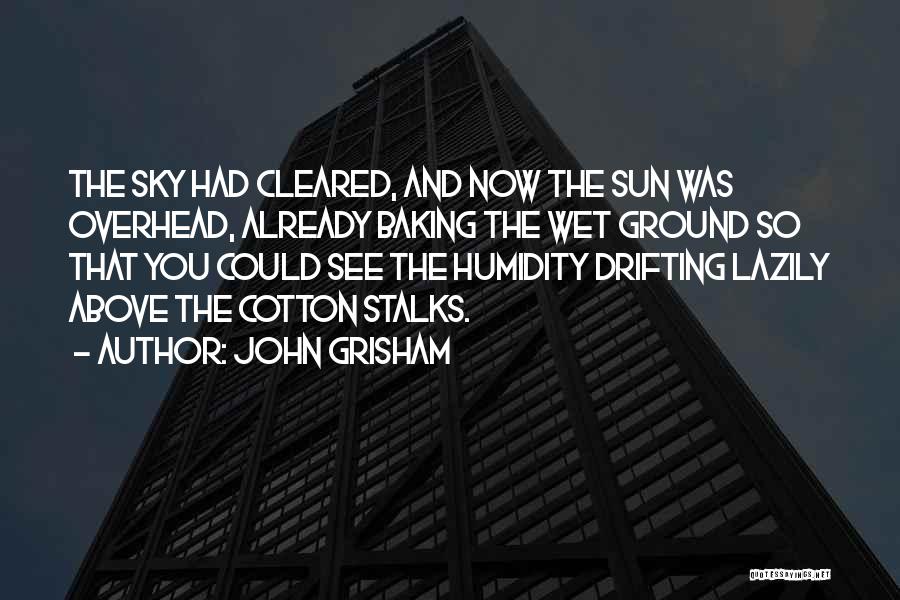 John Grisham Quotes: The Sky Had Cleared, And Now The Sun Was Overhead, Already Baking The Wet Ground So That You Could See