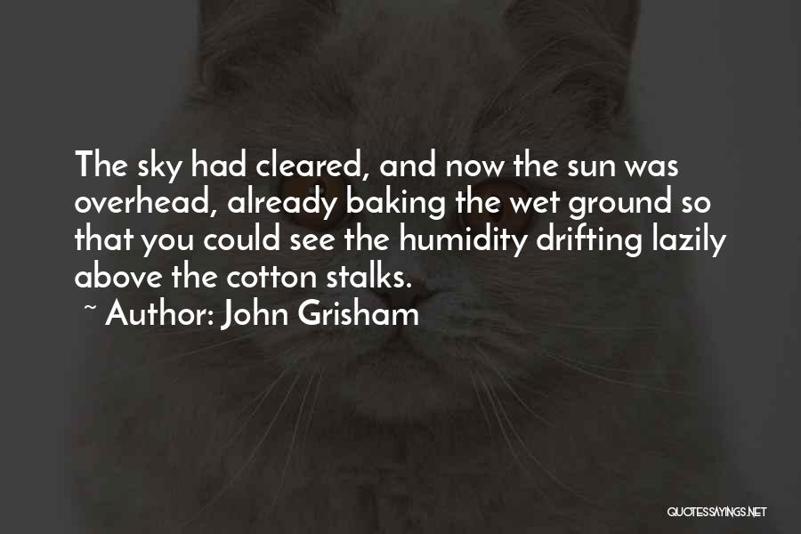 John Grisham Quotes: The Sky Had Cleared, And Now The Sun Was Overhead, Already Baking The Wet Ground So That You Could See