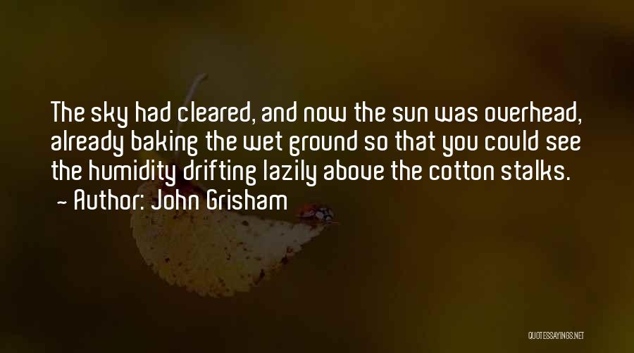 John Grisham Quotes: The Sky Had Cleared, And Now The Sun Was Overhead, Already Baking The Wet Ground So That You Could See