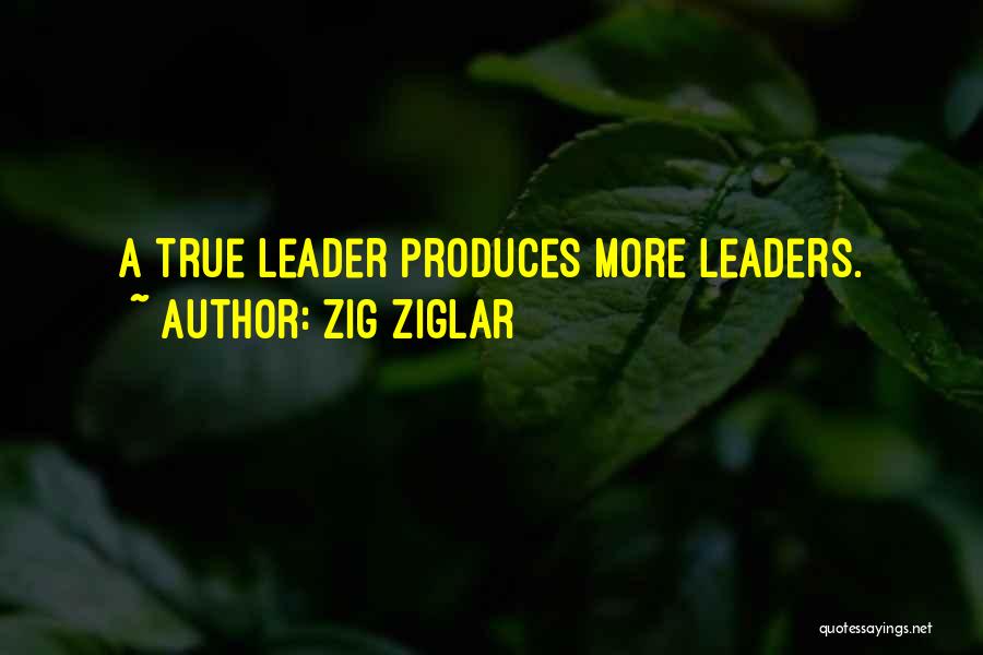 Zig Ziglar Quotes: A True Leader Produces More Leaders.