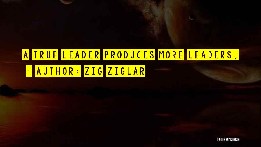 Zig Ziglar Quotes: A True Leader Produces More Leaders.