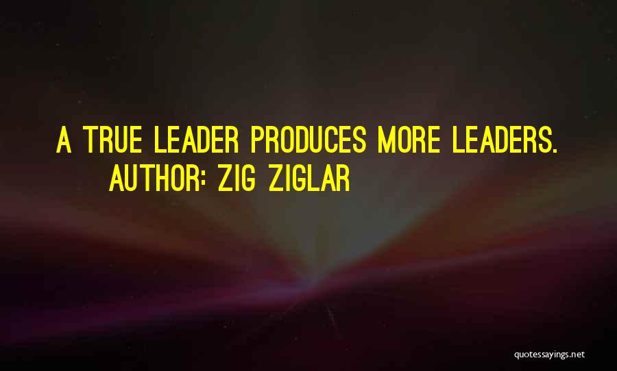 Zig Ziglar Quotes: A True Leader Produces More Leaders.