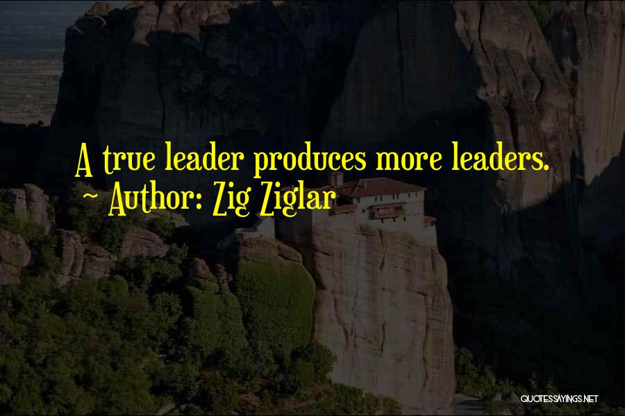 Zig Ziglar Quotes: A True Leader Produces More Leaders.