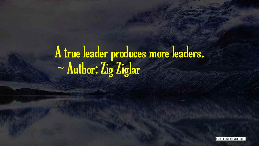 Zig Ziglar Quotes: A True Leader Produces More Leaders.