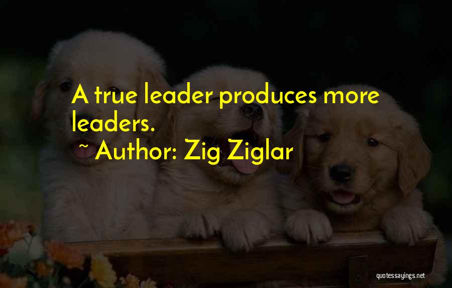 Zig Ziglar Quotes: A True Leader Produces More Leaders.