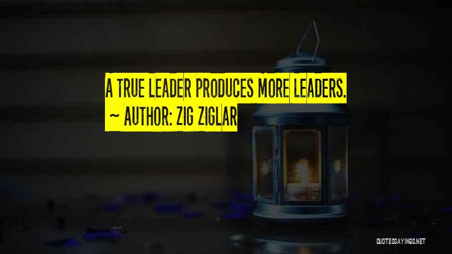 Zig Ziglar Quotes: A True Leader Produces More Leaders.