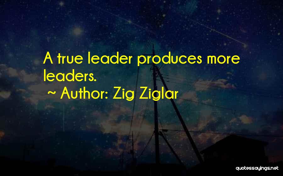 Zig Ziglar Quotes: A True Leader Produces More Leaders.