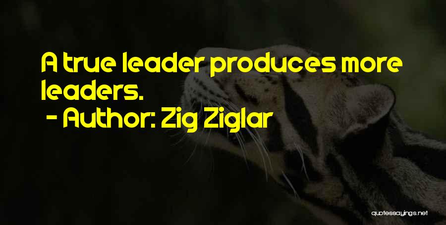 Zig Ziglar Quotes: A True Leader Produces More Leaders.