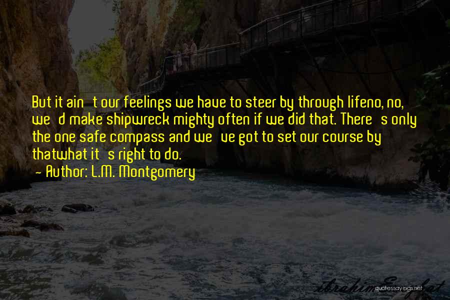 L.M. Montgomery Quotes: But It Ain't Our Feelings We Have To Steer By Through Lifeno, No, We'd Make Shipwreck Mighty Often If We