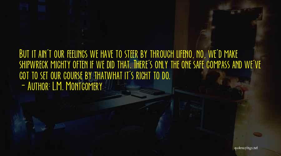 L.M. Montgomery Quotes: But It Ain't Our Feelings We Have To Steer By Through Lifeno, No, We'd Make Shipwreck Mighty Often If We