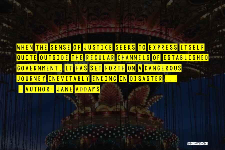 Jane Addams Quotes: When The Sense Of Justice Seeks To Express Itself Quite Outside The Regular Channels Of Established Government, It Has Set