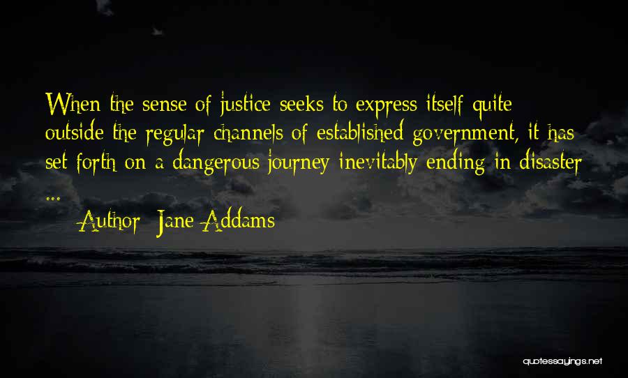 Jane Addams Quotes: When The Sense Of Justice Seeks To Express Itself Quite Outside The Regular Channels Of Established Government, It Has Set