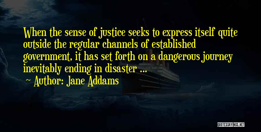 Jane Addams Quotes: When The Sense Of Justice Seeks To Express Itself Quite Outside The Regular Channels Of Established Government, It Has Set