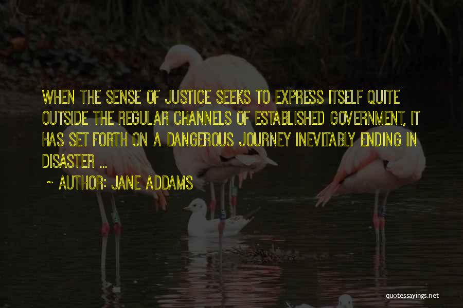 Jane Addams Quotes: When The Sense Of Justice Seeks To Express Itself Quite Outside The Regular Channels Of Established Government, It Has Set