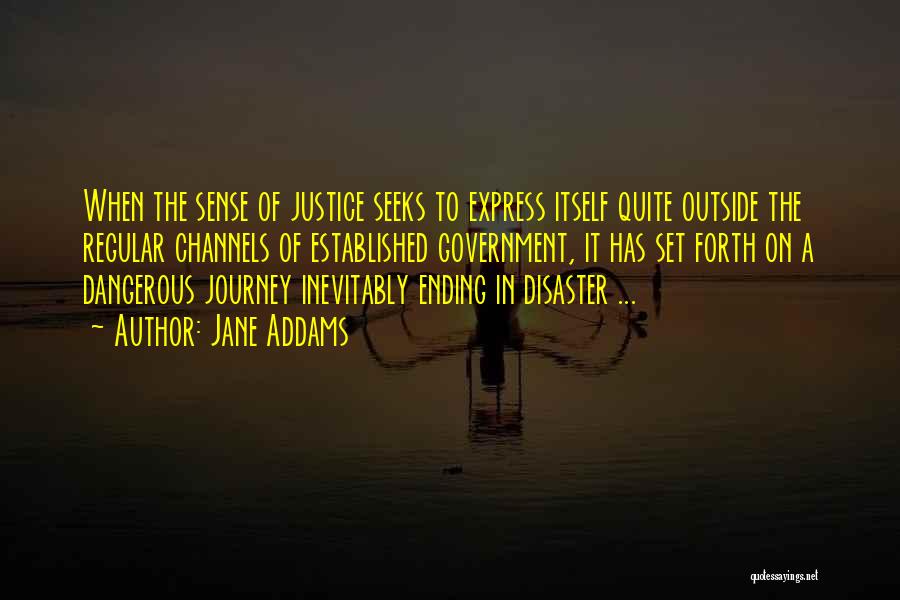 Jane Addams Quotes: When The Sense Of Justice Seeks To Express Itself Quite Outside The Regular Channels Of Established Government, It Has Set