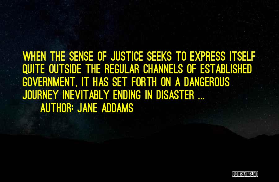 Jane Addams Quotes: When The Sense Of Justice Seeks To Express Itself Quite Outside The Regular Channels Of Established Government, It Has Set