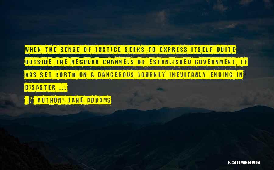 Jane Addams Quotes: When The Sense Of Justice Seeks To Express Itself Quite Outside The Regular Channels Of Established Government, It Has Set