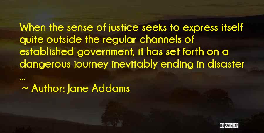 Jane Addams Quotes: When The Sense Of Justice Seeks To Express Itself Quite Outside The Regular Channels Of Established Government, It Has Set