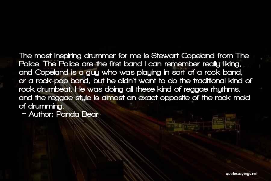 Panda Bear Quotes: The Most Inspiring Drummer For Me Is Stewart Copeland From The Police. The Police Are The First Band I Can