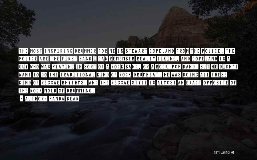 Panda Bear Quotes: The Most Inspiring Drummer For Me Is Stewart Copeland From The Police. The Police Are The First Band I Can