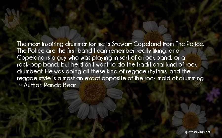 Panda Bear Quotes: The Most Inspiring Drummer For Me Is Stewart Copeland From The Police. The Police Are The First Band I Can