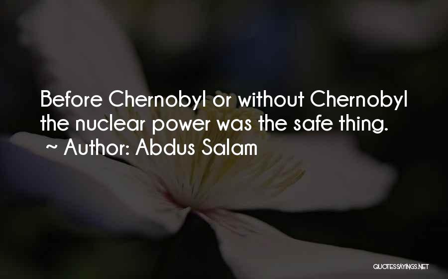 Abdus Salam Quotes: Before Chernobyl Or Without Chernobyl The Nuclear Power Was The Safe Thing.