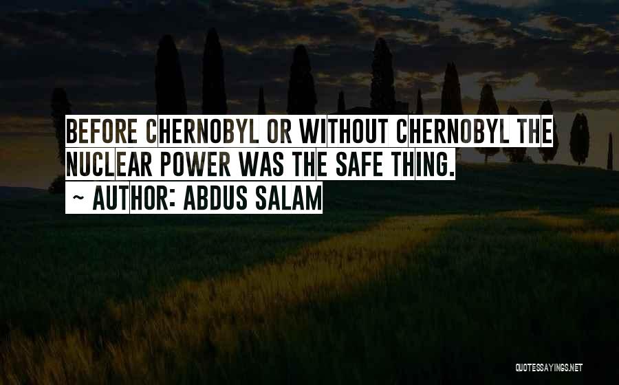 Abdus Salam Quotes: Before Chernobyl Or Without Chernobyl The Nuclear Power Was The Safe Thing.