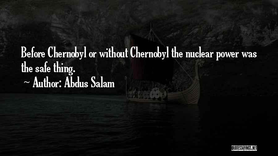 Abdus Salam Quotes: Before Chernobyl Or Without Chernobyl The Nuclear Power Was The Safe Thing.