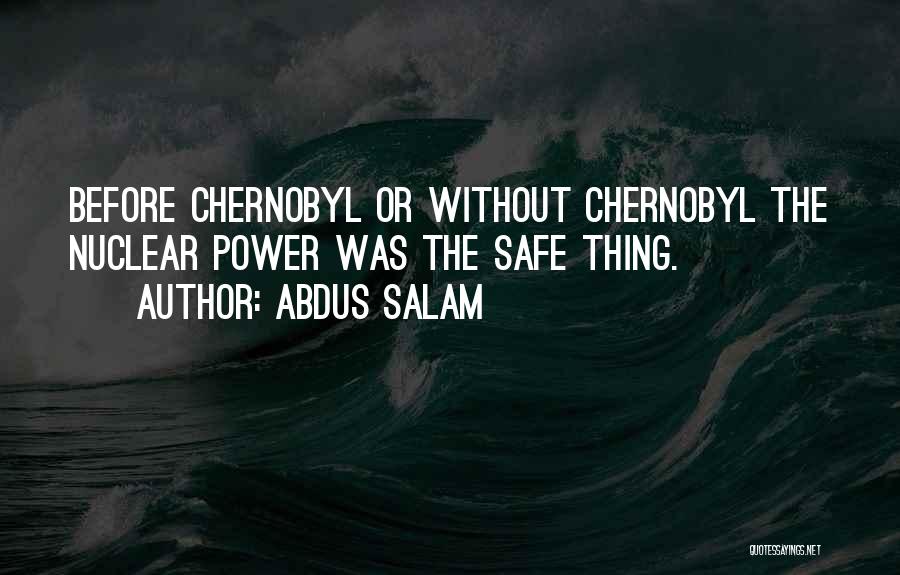 Abdus Salam Quotes: Before Chernobyl Or Without Chernobyl The Nuclear Power Was The Safe Thing.