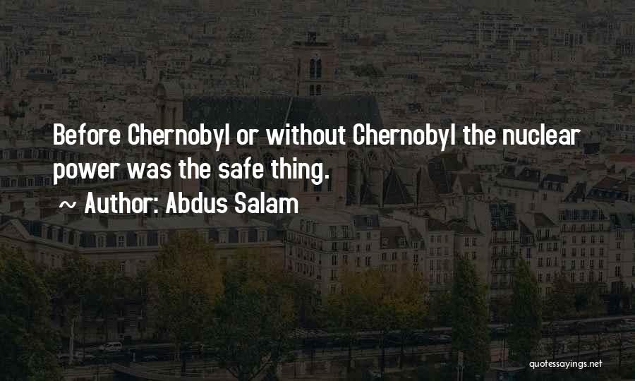 Abdus Salam Quotes: Before Chernobyl Or Without Chernobyl The Nuclear Power Was The Safe Thing.